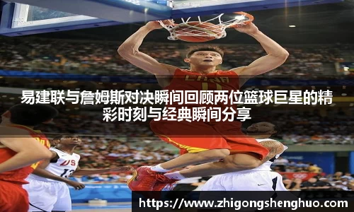 易建联与詹姆斯对决瞬间回顾两位篮球巨星的精彩时刻与经典瞬间分享